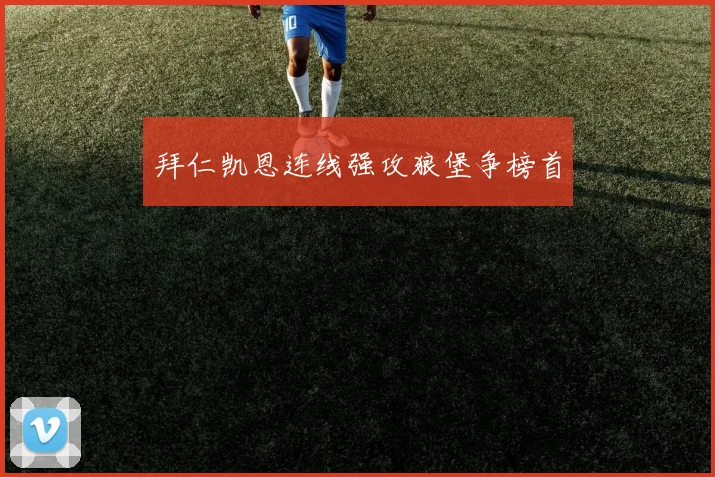 拜仁凯恩连线强攻狼堡争榜首