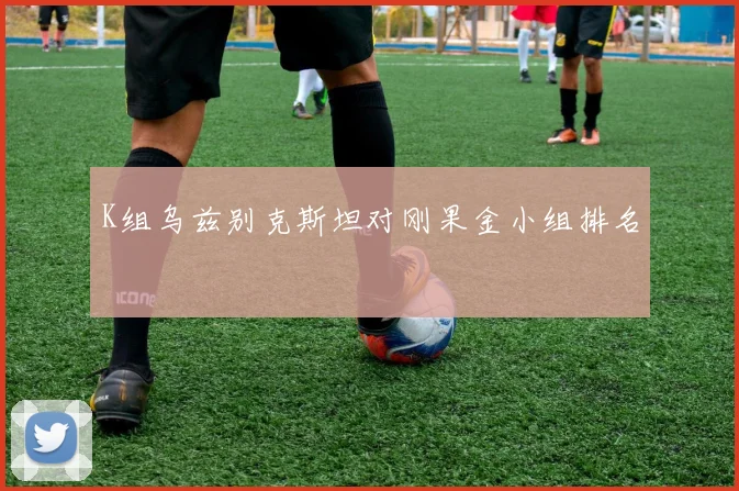 K组乌兹别克斯坦对刚果金小组排名