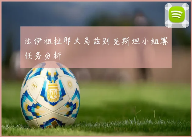 法伊祖拉耶夫乌兹别克斯坦小组赛任务分析