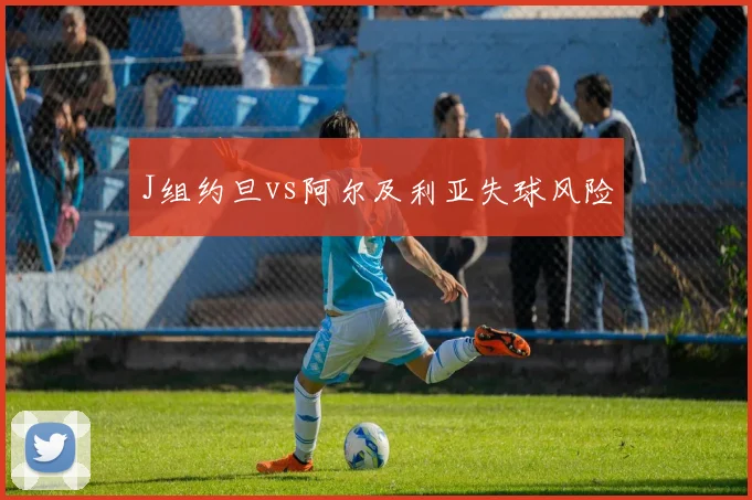 J组约旦vs阿尔及利亚失球风险