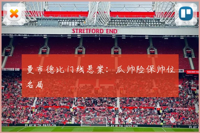 曼市德比门线悬案：瓜帅险保帅位名局