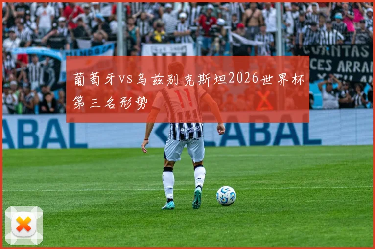 葡萄牙vs乌兹别克斯坦2026世界杯第三名形势