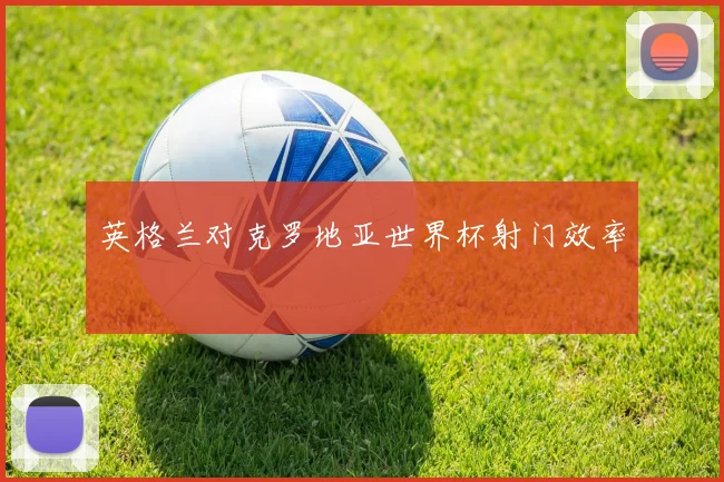 英格兰对克罗地亚世界杯射门效率