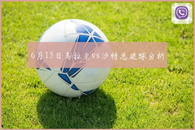 6月15日乌拉圭vs沙特总进球分析