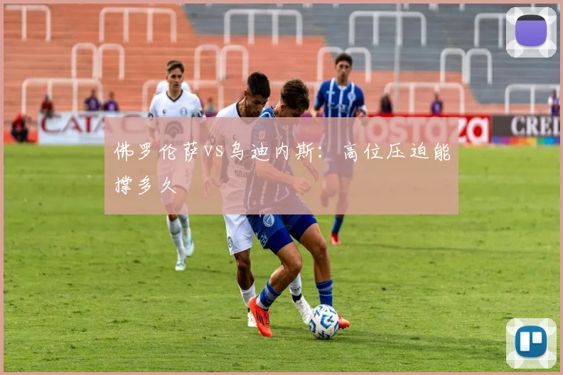 佛罗伦萨vs乌迪内斯：高位压迫能撑多久