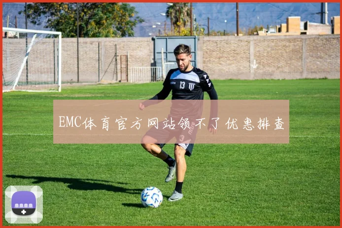 EMC体育官方网站领不了优惠排查
