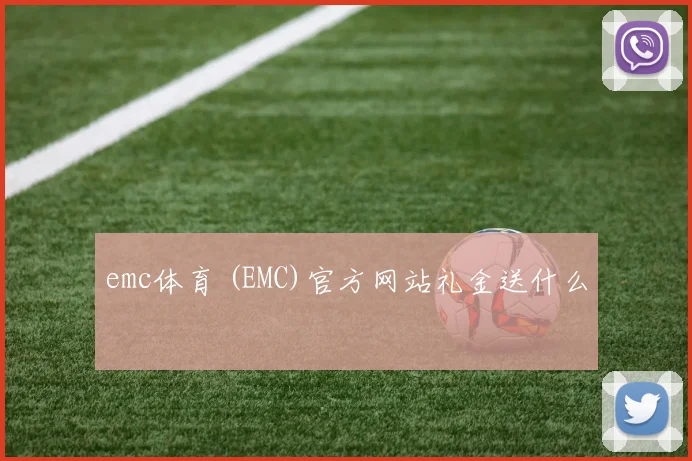 emc体育 (EMC)官方网站礼金送什么