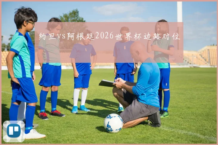 约旦vs阿根廷2026世界杯边路对位