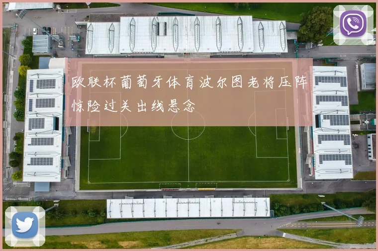 欧联杯葡萄牙体育波尔图老将压阵惊险过关出线悬念