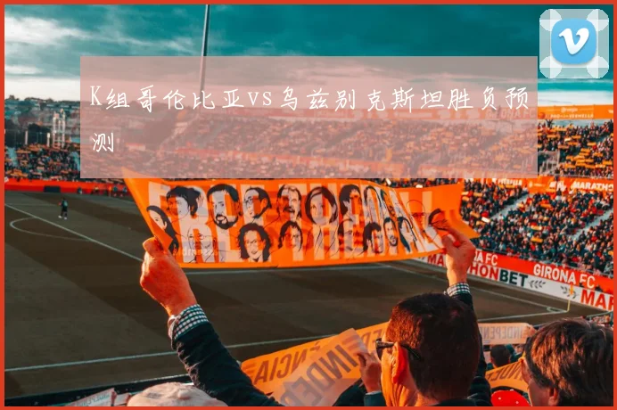 K组哥伦比亚vs乌兹别克斯坦胜负预测