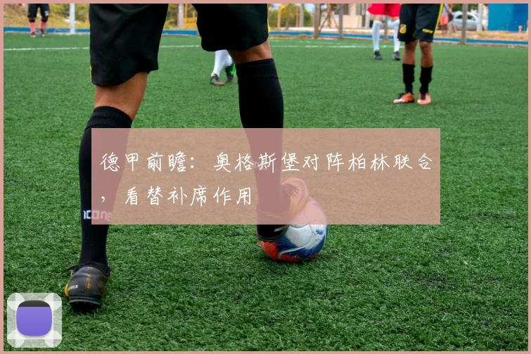 德甲前瞻：奥格斯堡对阵柏林联合，看替补席作用