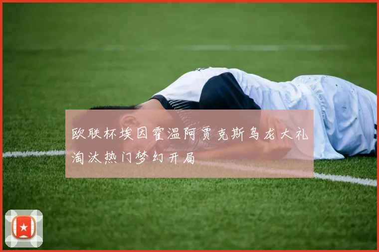 欧联杯埃因霍温阿贾克斯乌龙大礼淘汰热门梦幻开局