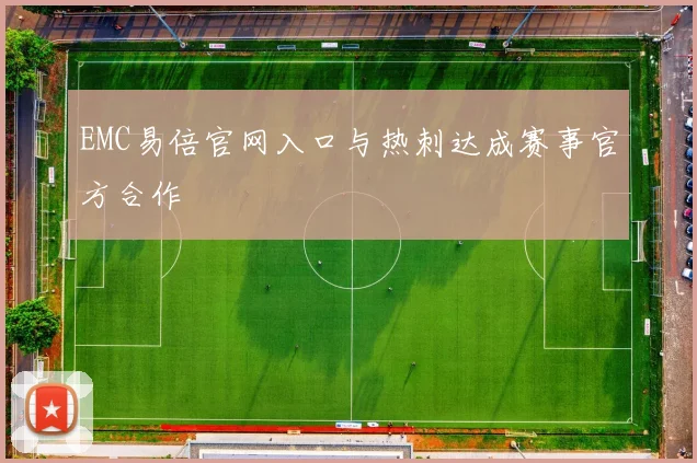 EMC易倍官网入口与热刺达成赛事官方合作