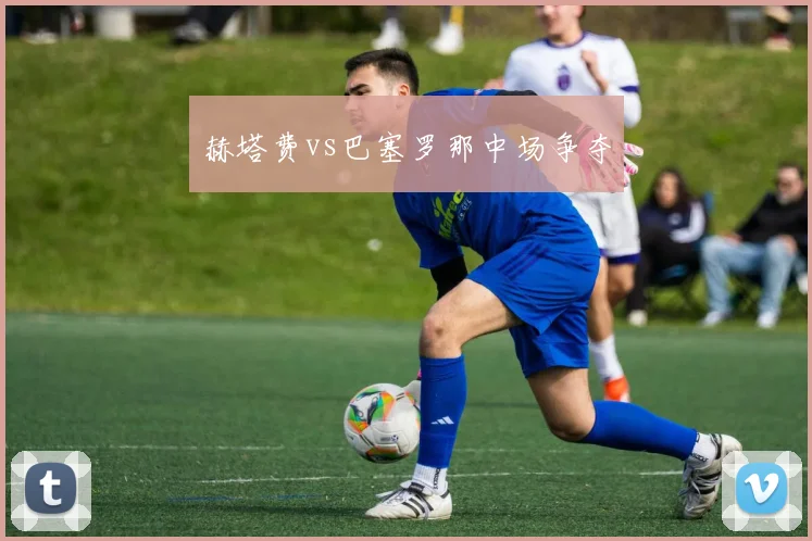 赫塔费vs巴塞罗那中场争夺