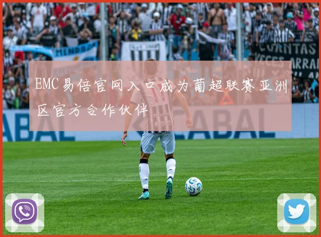 EMC易倍官网入口成为葡超联赛亚洲区官方合作伙伴
